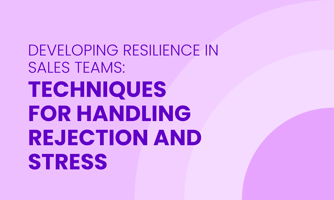 DEVELOPING RESILIENCE IN SALES TEAMS: TECHNIQUES  FOR HANDLING REJECTION AND STRESS