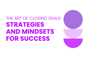 THE ART OF CLOSING DEALS: STRATEGIES  AND MINDSETS FOR SUCCESS