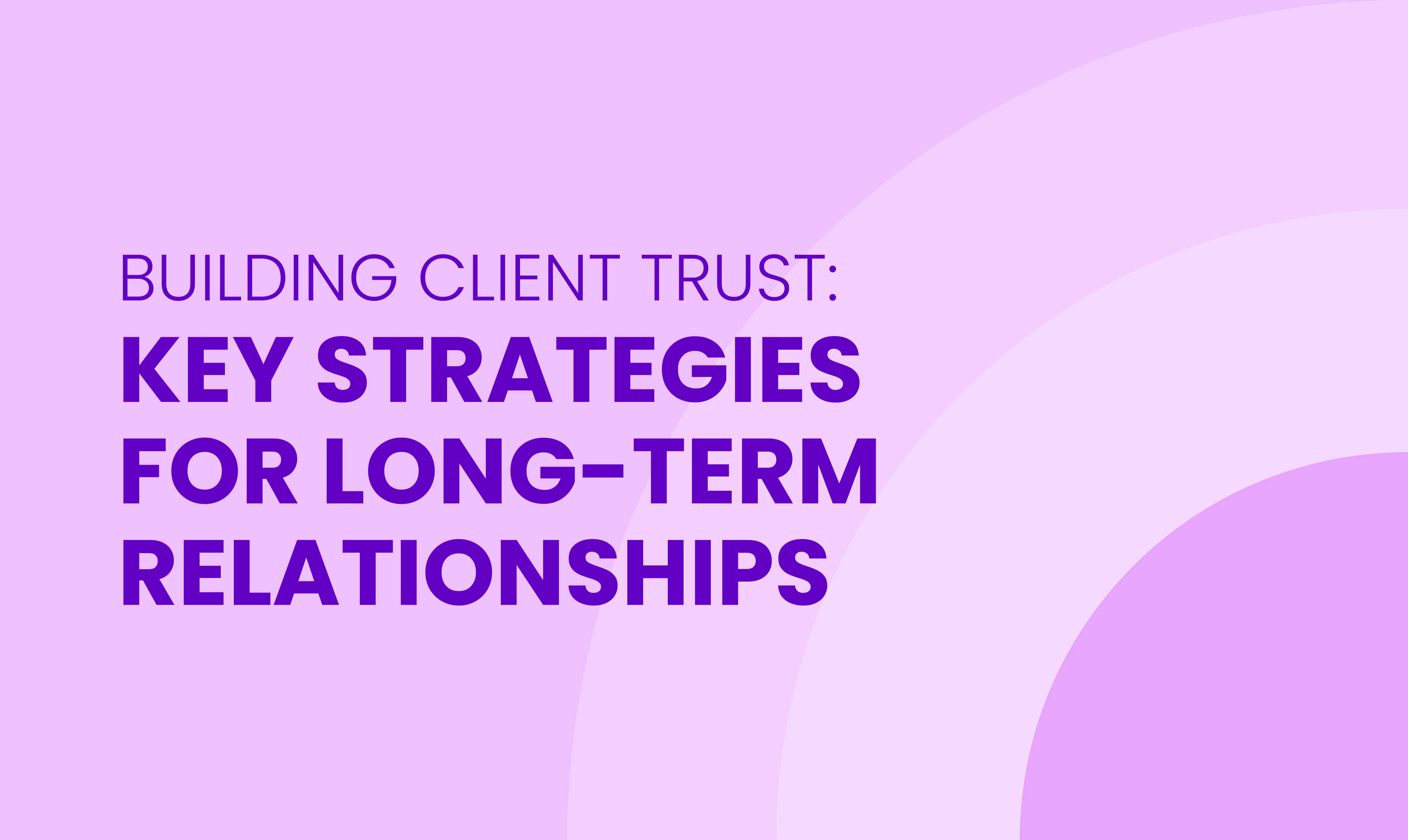 BUILDING CLIENT TRUST: KEY STRATEGIES FOR LONG-TERM RELATIONSHIPS