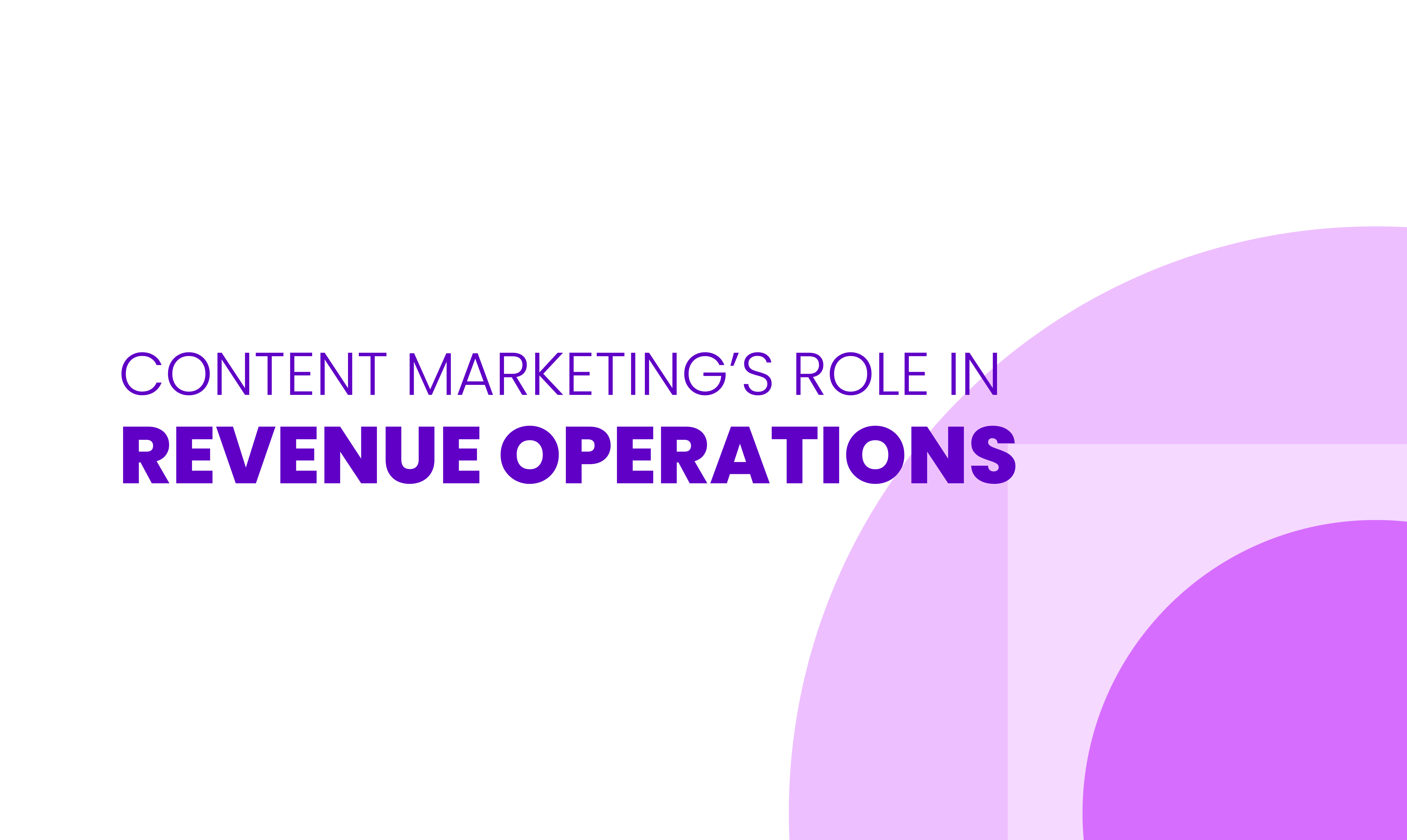 CONTENT MARKETING’S ROLE IN  REVENUE OPERATIONS