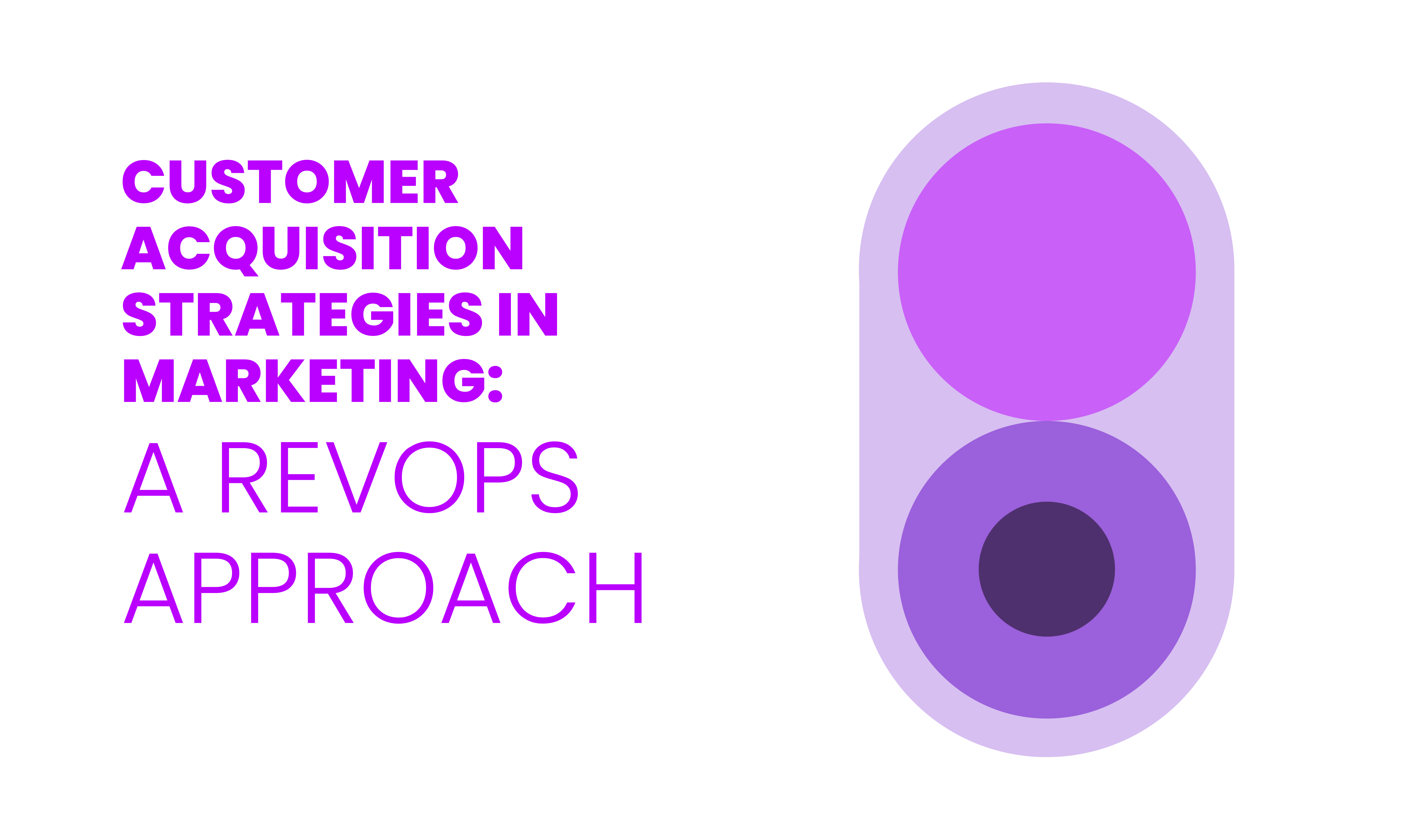 CUSTOMER ACQUISITION STRATEGIES IN MARKETING:  A REVOPS APPROACH