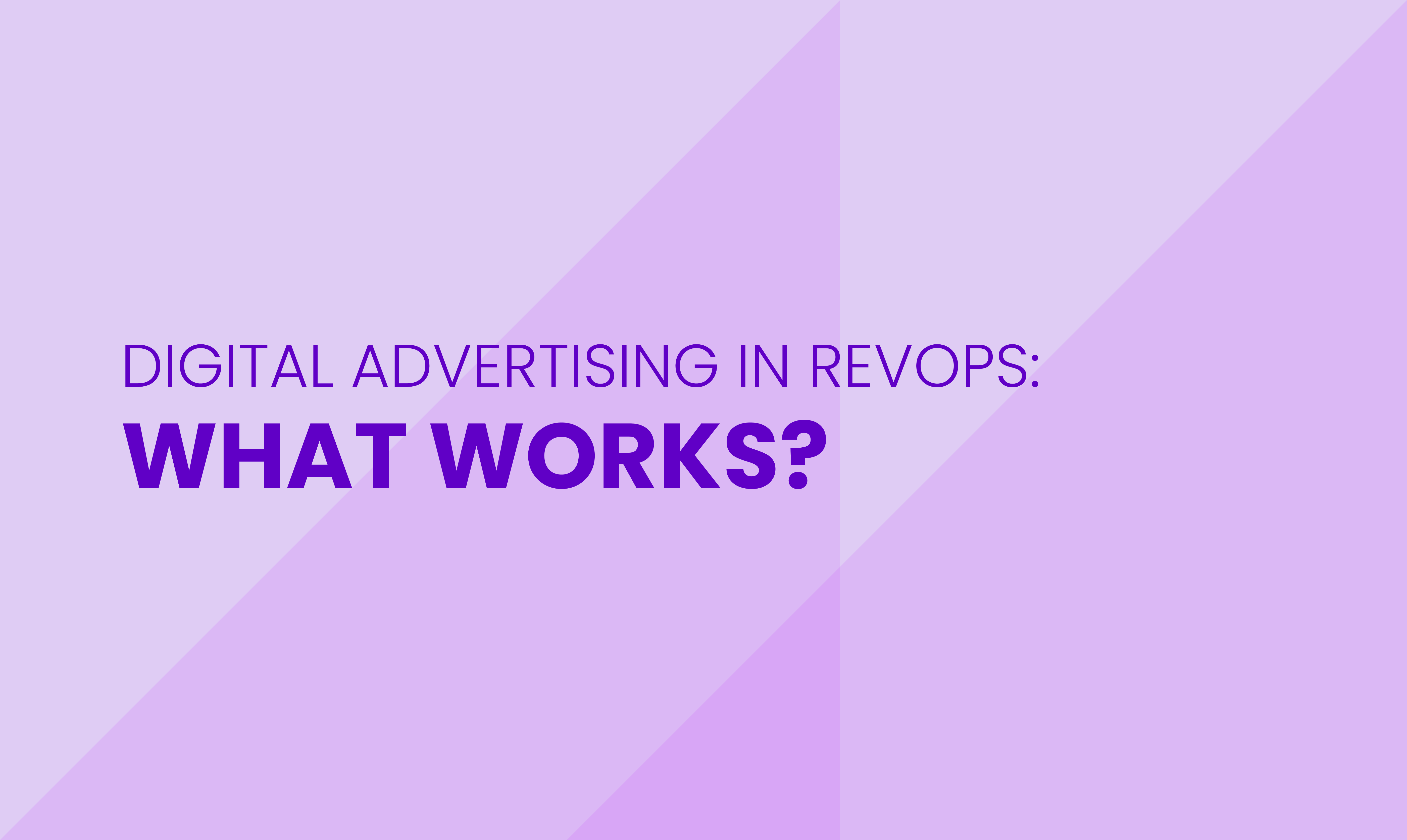 DIGITAL ADVERTISING IN REVOPS:  WHAT WORKS?