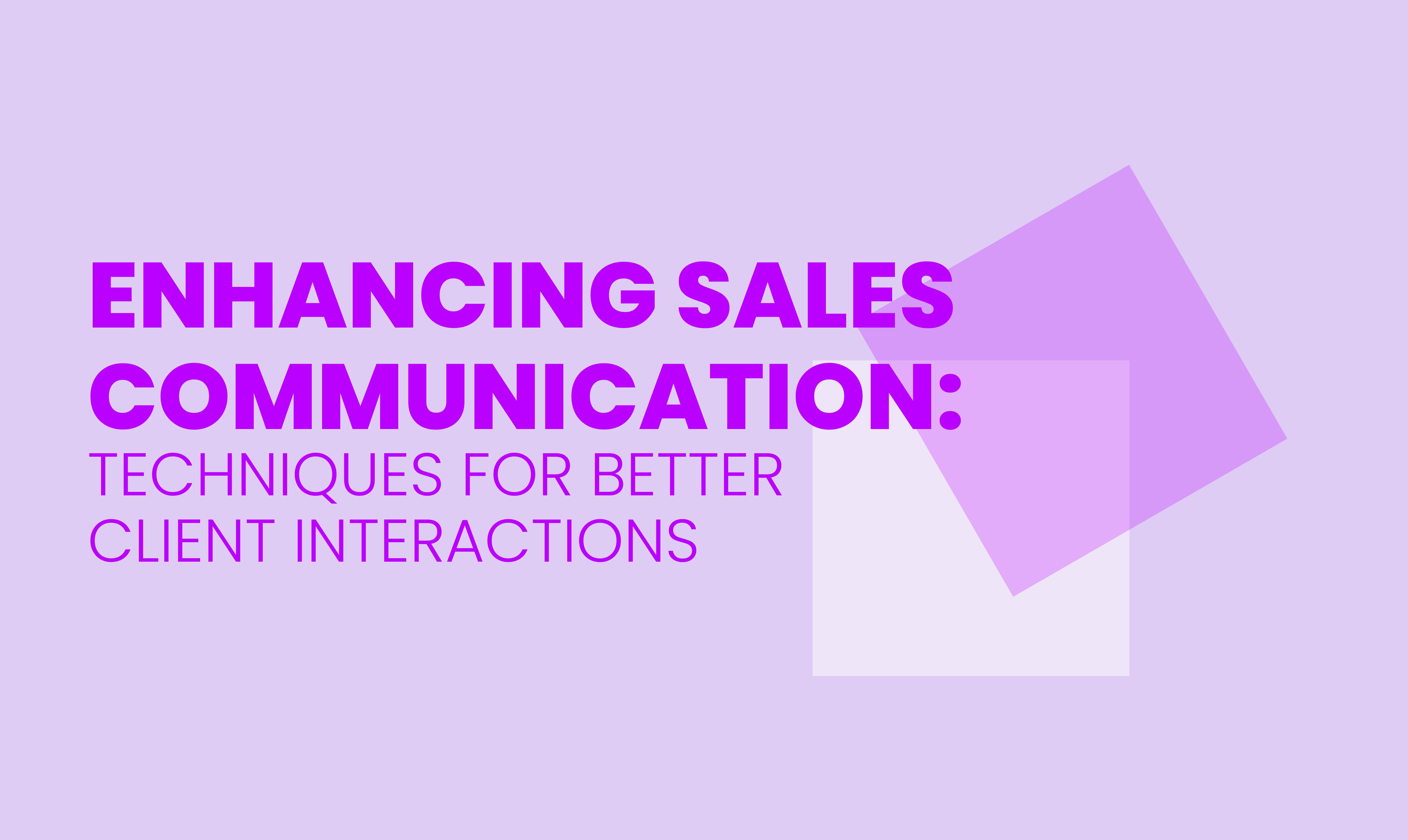 ENHANCING SALES COMMUNICATION: TECHNIQUES FOR BETTER  CLIENT INTERACTIONS