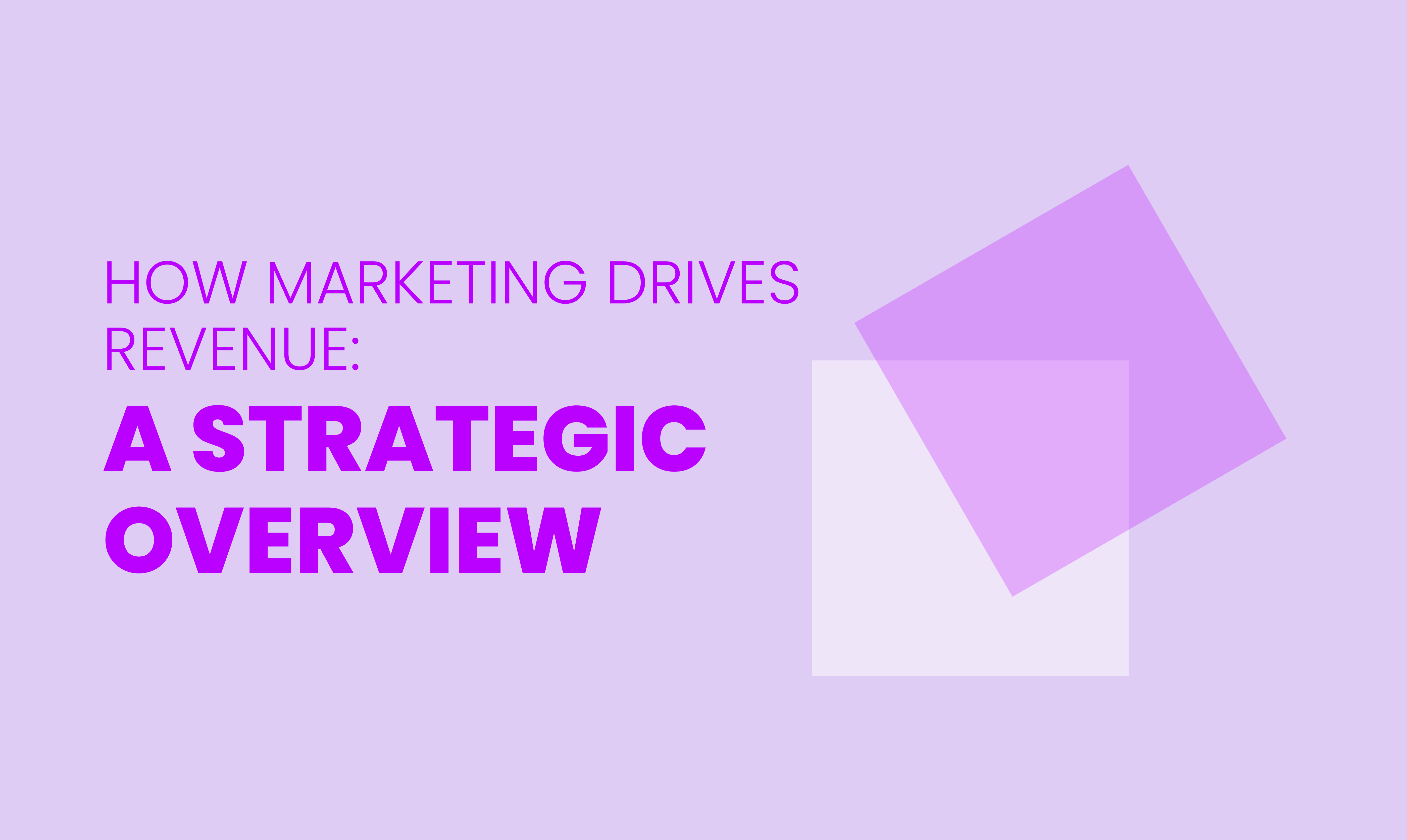 HOW MARKETING DRIVES REVENUE:  A STRATEGIC OVERVIEW