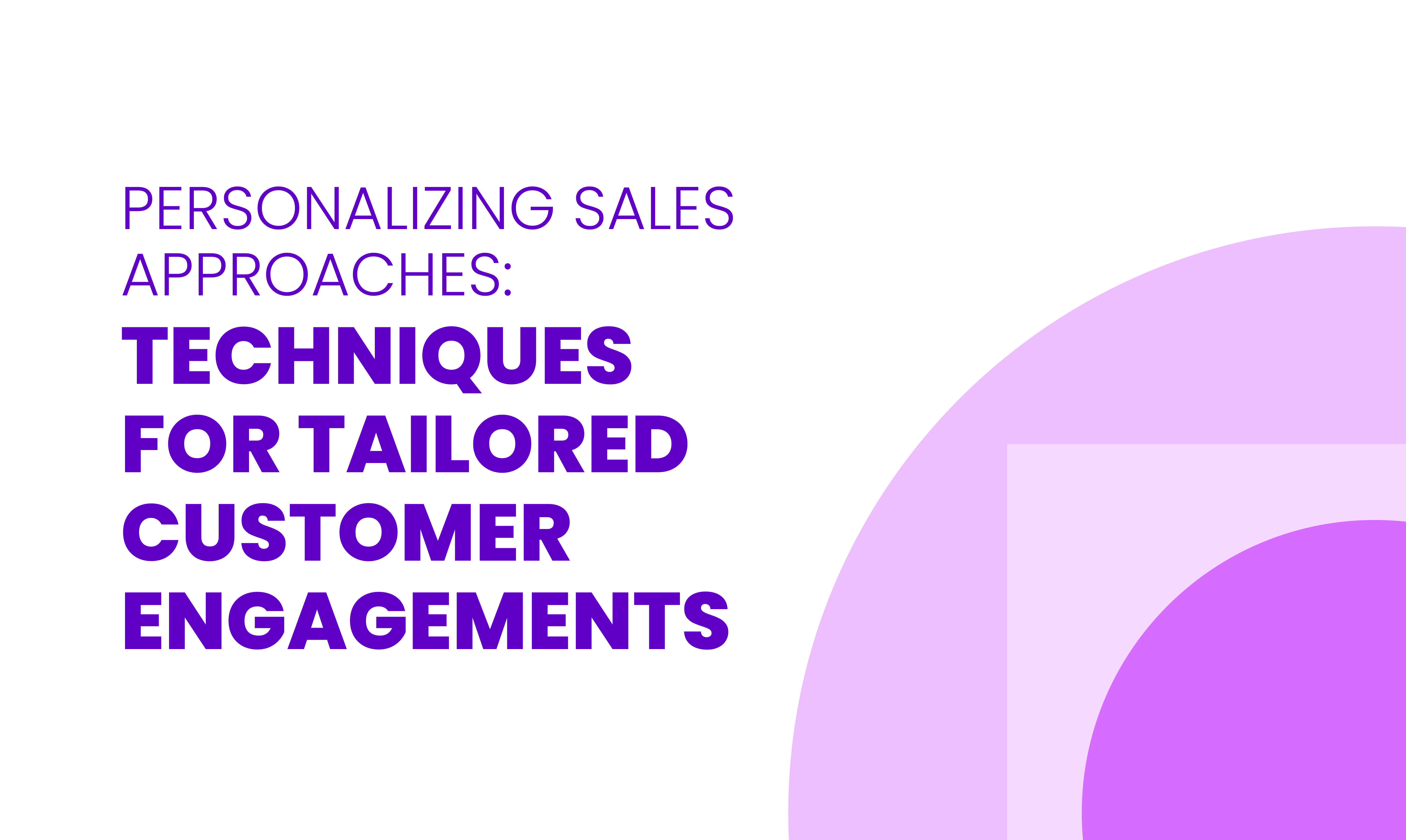 PERSONALIZING SALES APPROACHES: TECHNIQUES  FOR TAILORED CUSTOMER ENGAGEMENTS