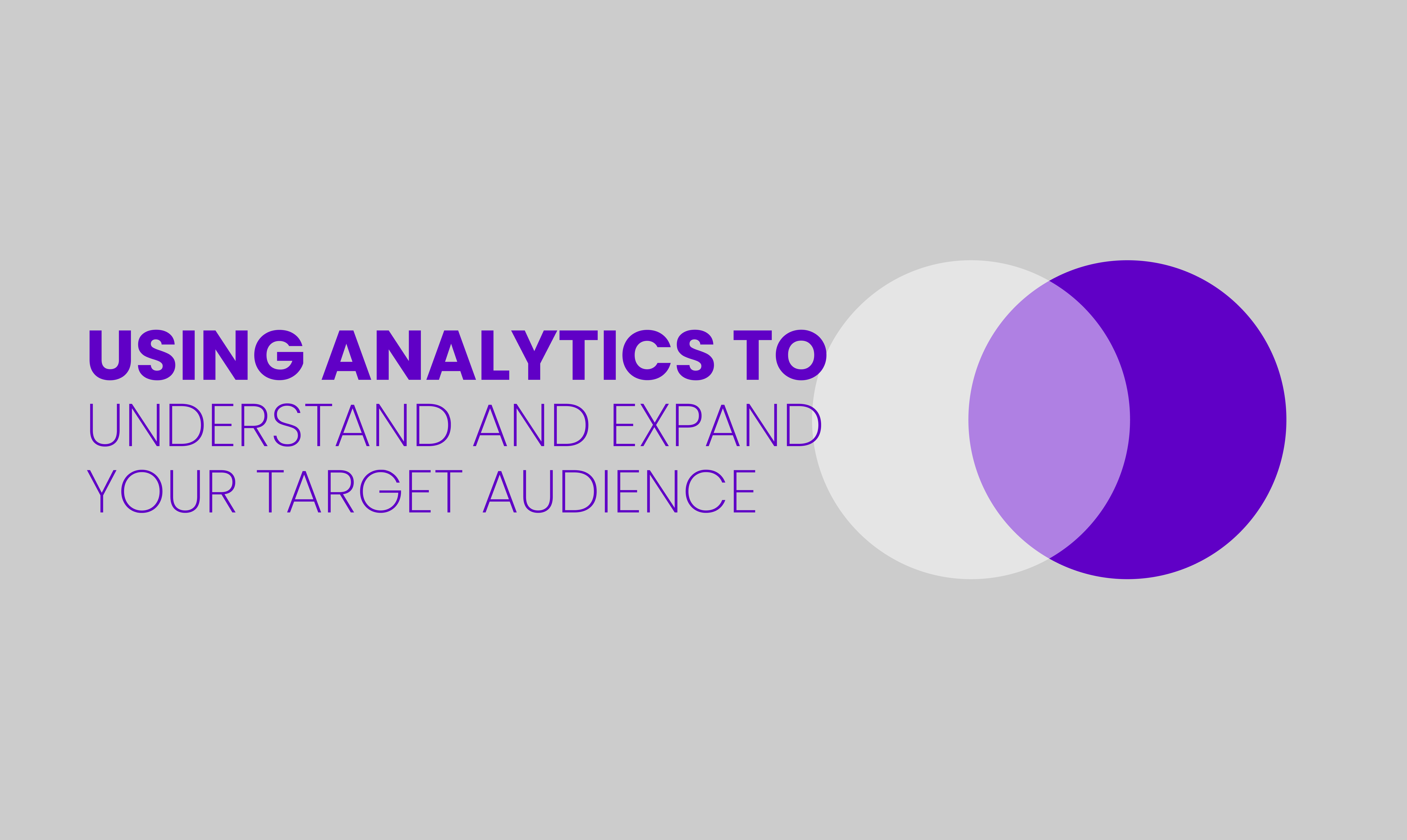 USING ANALYTICS TO  UNDERSTAND AND EXPAND YOUR TARGET AUDIENCE