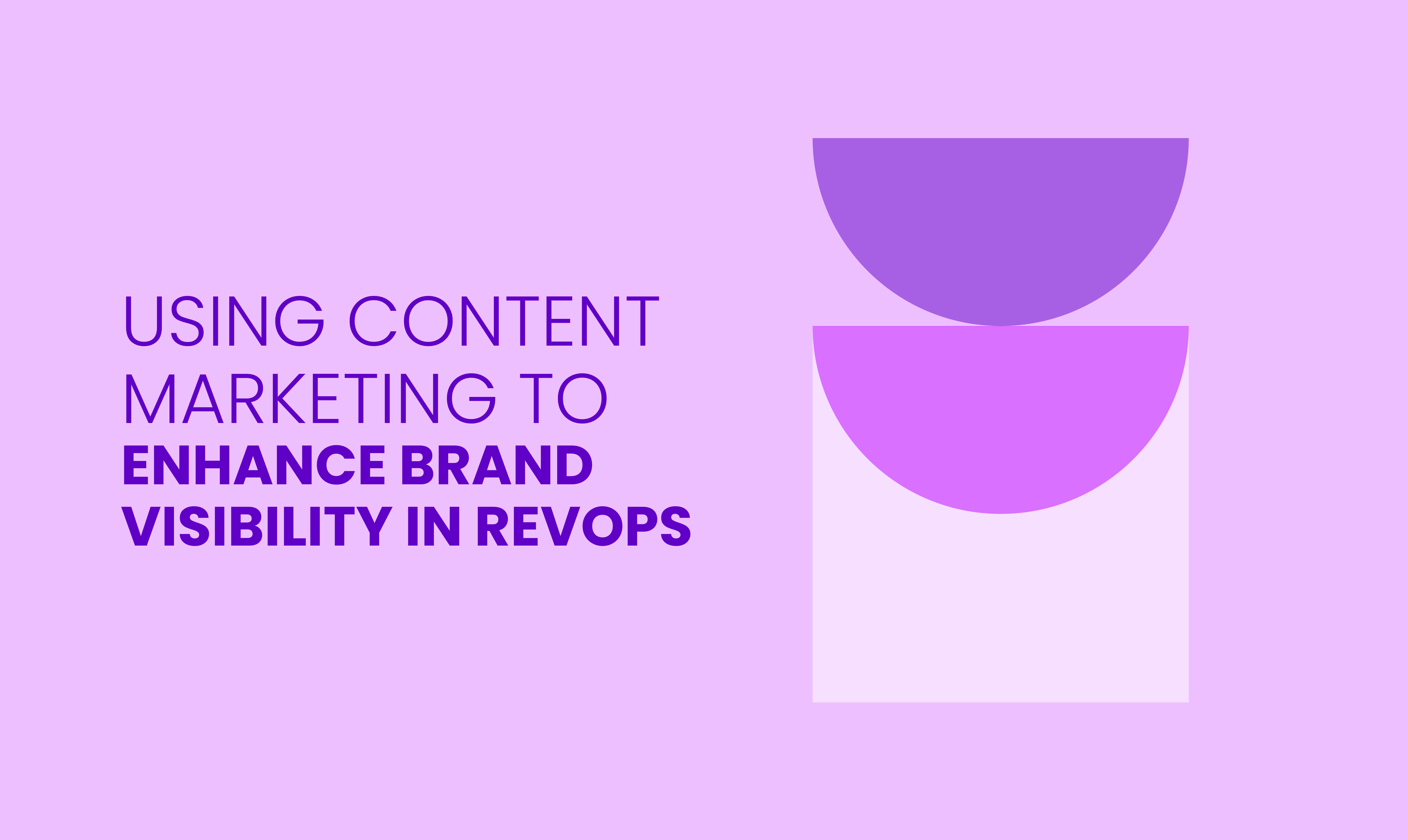 USING CONTENT MARKETING TO  ENHANCE BRAND VISIBILITY IN REVOPS